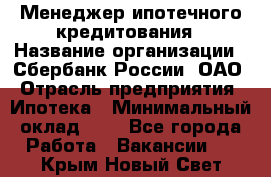 Менеджер ипотечного кредитования › Название организации ­ Сбербанк России, ОАО › Отрасль предприятия ­ Ипотека › Минимальный оклад ­ 1 - Все города Работа » Вакансии   . Крым,Новый Свет